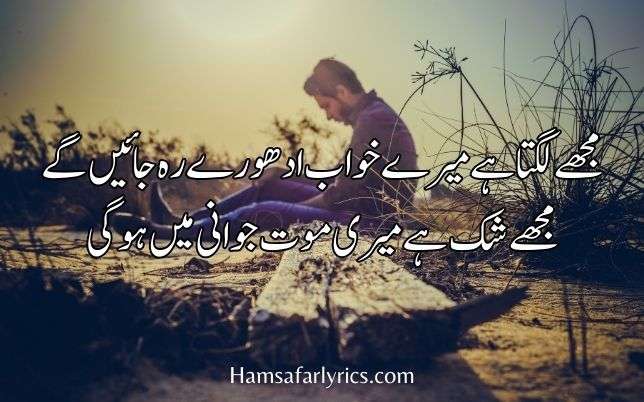 deep Sad quotes in Urduمجھے لگتا ہے میرے خواب ادھورے رہ جائیں گے مجھے شک ہے میری موت جوانی میں ہوگی